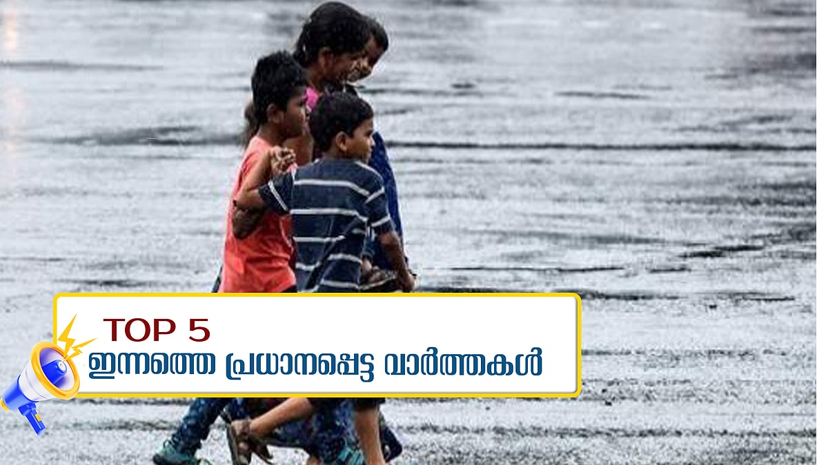 പെരുമഴക്കാലം; 3 ജില്ലകളില്‍ റെഡ് അലര്‍ട്ട്,  വിദ്യാഭ്യാസ സ്ഥാപനങ്ങള്‍ക്ക് അവധി, ഇന്നത്തെ അഞ്ച് പ്രധാന വാര്‍ത്തകള്‍