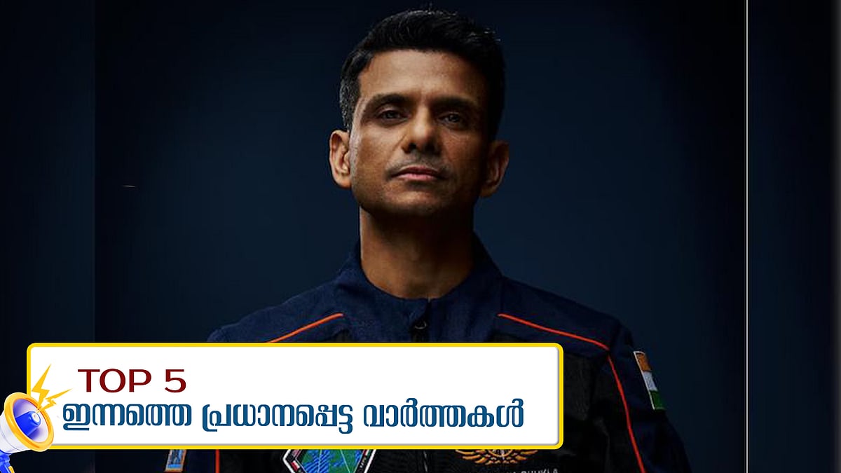 ശുഭാംശു ശുക്ലയുടെ യാത്ര ഇനിയും വൈകും, സംസ്ഥാനത്ത് കനത്തമഴ: ഇന്നത്തെ അഞ്ചു പ്രധാന വാർത്തകൾ