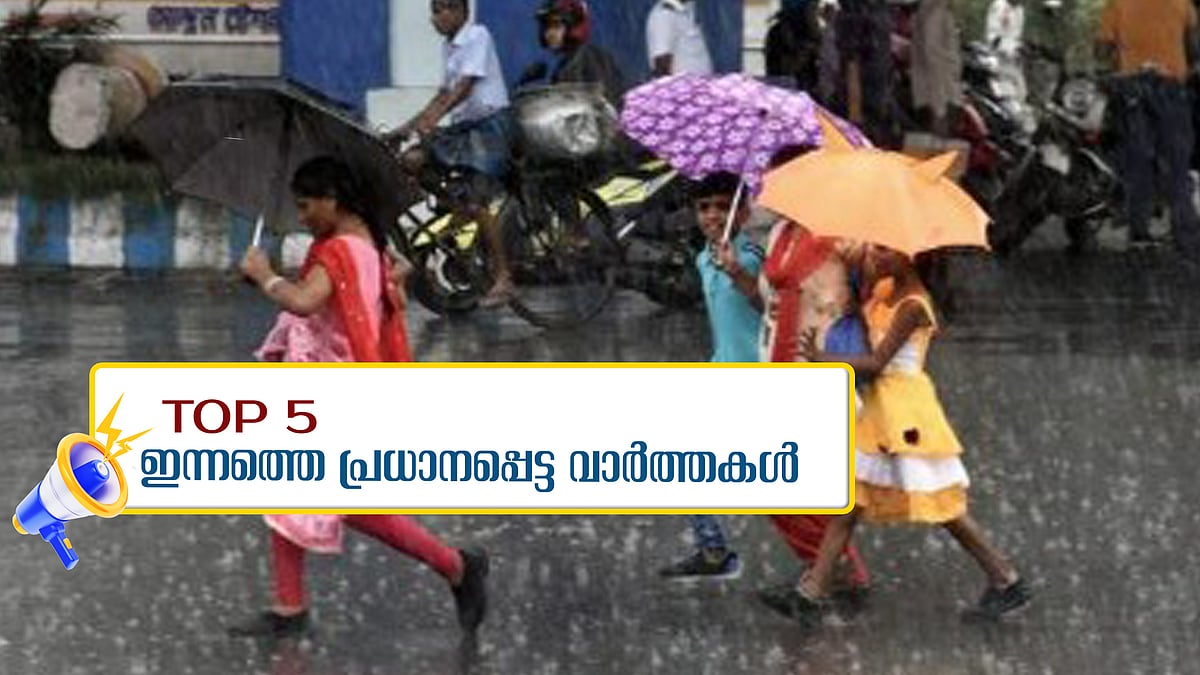 അടുത്ത 5 ദിവസം മഴ, സ്കൂൾ സമയം മാറുന്നു, അഴിച്ചുപണിക്ക് കോണ്‍ഗ്രസ്... ഇന്നത്തെ 5 പ്രധാന വാർത്തകൾ