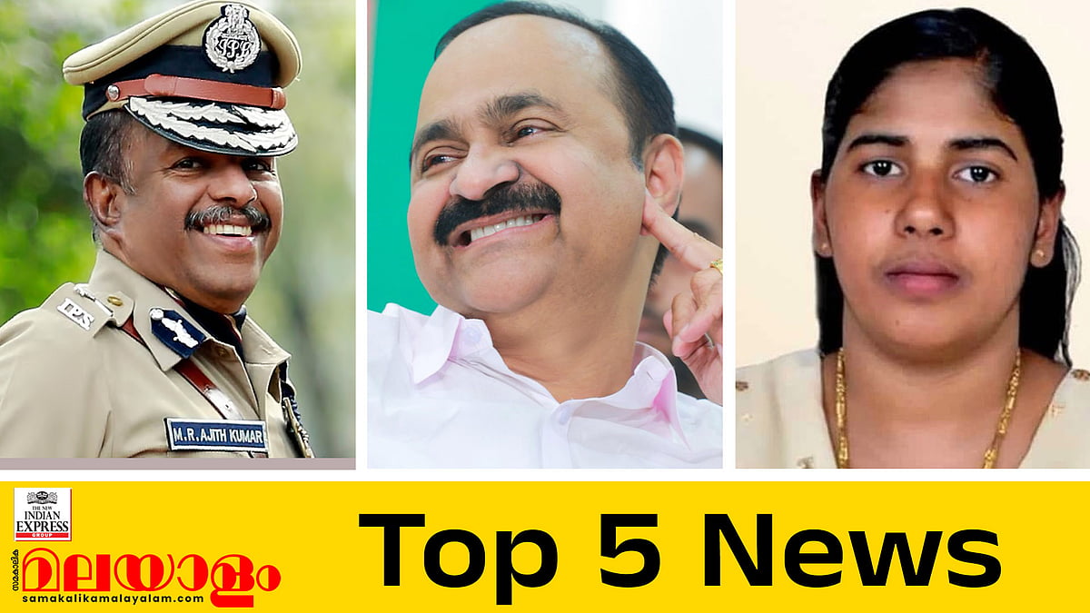 എംആര്‍ അജിത് കുമാറിന് പുതിയ ചുമതല; രാഷ്ട്രീയ വനവാസത്തിന് തയ്യാറെന്ന് സതീശന്‍; നിമിഷ പ്രിയയുടെ മോചനത്തിനായി മകള്‍ യെമനില്‍;  ഇന്നത്തെ അഞ്ച് പ്രധാന വാര്‍ത്തകള്‍