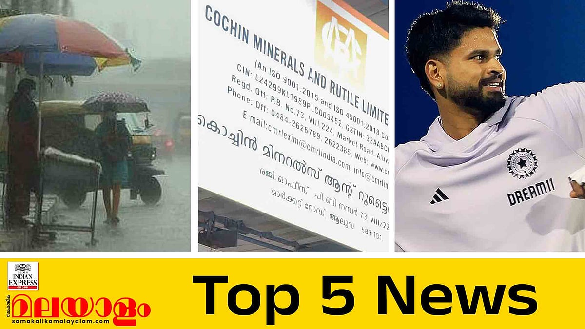 കാലവർഷം കനക്കുന്നു, സിഎംആർഎല്ലിന് നിർണായകം, നായകനാകാൻ ശ്രേയസ്സ്; ഇന്നത്തെ 5 പ്രധാന വാർത്തകൾ