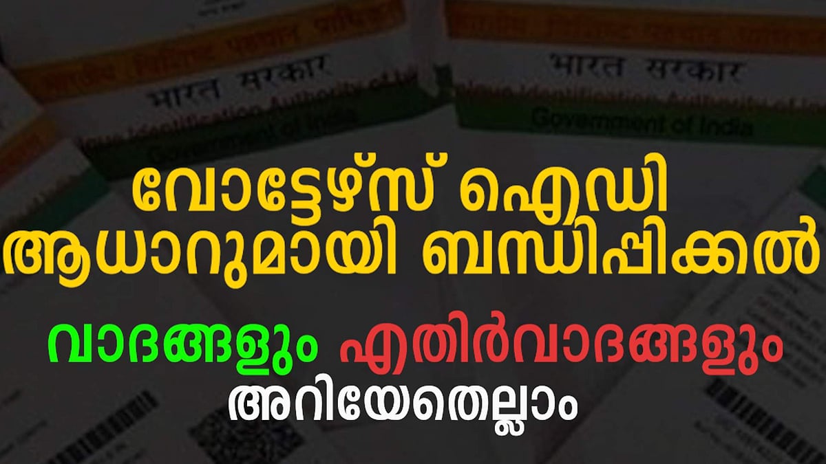 വോട്ടേഴ്‌സ് ഐഡി ആധാറുമായി ബന്ധിപ്പിക്കല്‍, വാദങ്ങളും എതിര്‍വാദങ്ങളും, അറിയേണ്ടതെല്ലാം
