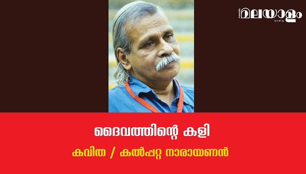 'ദൈവത്തിന്റെ കളി'- കല്‍പ്പറ്റ നാരായണന്‍ എഴുതിയ കവിത